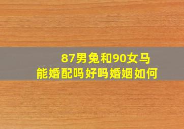 87男兔和90女马能婚配吗好吗婚姻如何