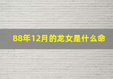 88年12月的龙女是什么命