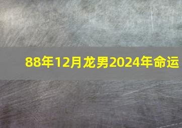 88年12月龙男2024年命运