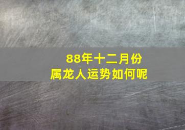 88年十二月份属龙人运势如何呢