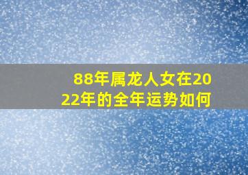 88年属龙人女在2022年的全年运势如何