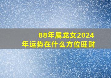 88年属龙女2024年运势在什么方位旺财