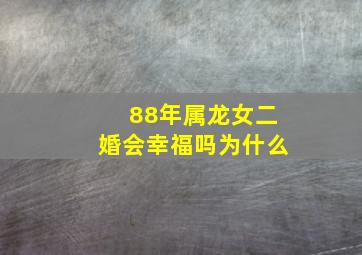 88年属龙女二婚会幸福吗为什么