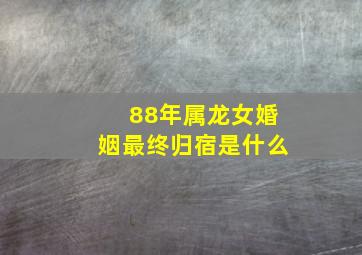 88年属龙女婚姻最终归宿是什么