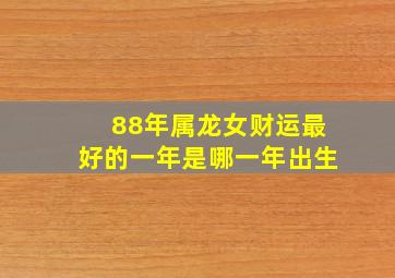 88年属龙女财运最好的一年是哪一年出生