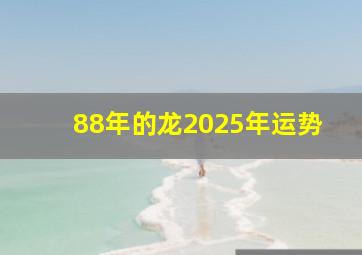 88年的龙2025年运势