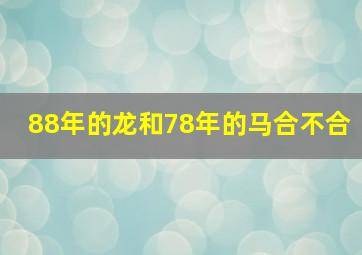 88年的龙和78年的马合不合