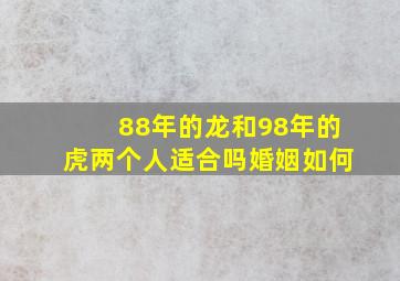 88年的龙和98年的虎两个人适合吗婚姻如何