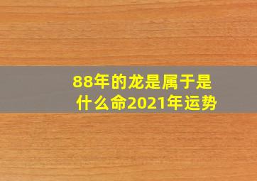 88年的龙是属于是什么命2021年运势