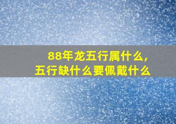 88年龙五行属什么,五行缺什么要佩戴什么