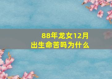 88年龙女12月出生命苦吗为什么