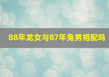 88年龙女与87年兔男相配吗