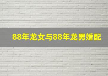 88年龙女与88年龙男婚配