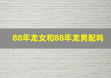 88年龙女和88年龙男配吗