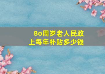 8o周岁老人民政上每年补贴多少钱