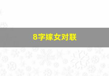 8字嫁女对联