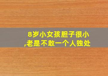 8岁小女孩胆子很小,老是不敢一个人独处