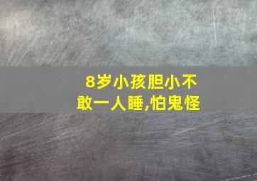 8岁小孩胆小不敢一人睡,怕鬼怪