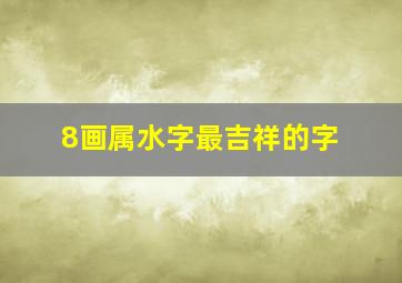 8画属水字最吉祥的字