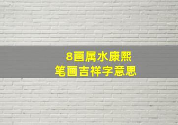 8画属水康熙笔画吉祥字意思