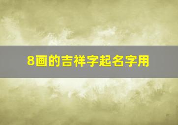 8画的吉祥字起名字用