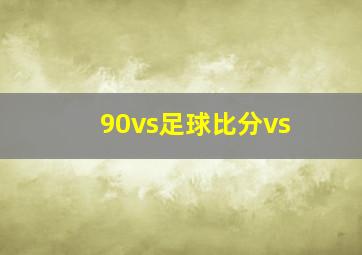 90vs足球比分vs