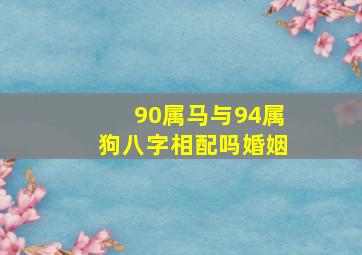 90属马与94属狗八字相配吗婚姻