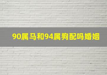 90属马和94属狗配吗婚姻