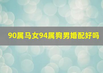 90属马女94属狗男婚配好吗