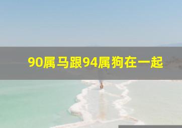 90属马跟94属狗在一起