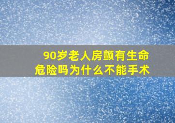 90岁老人房颤有生命危险吗为什么不能手术