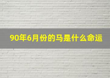 90年6月份的马是什么命运