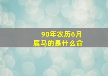 90年农历6月属马的是什么命