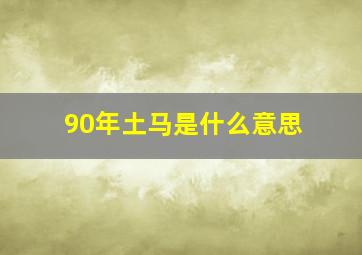 90年土马是什么意思