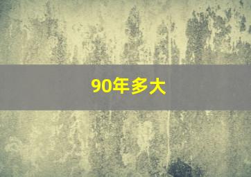 90年多大