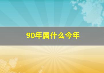 90年属什么今年