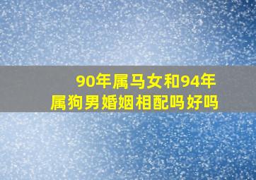 90年属马女和94年属狗男婚姻相配吗好吗