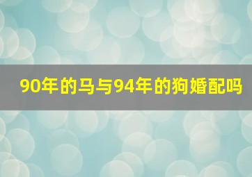 90年的马与94年的狗婚配吗