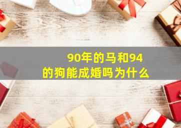 90年的马和94的狗能成婚吗为什么