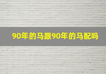 90年的马跟90年的马配吗