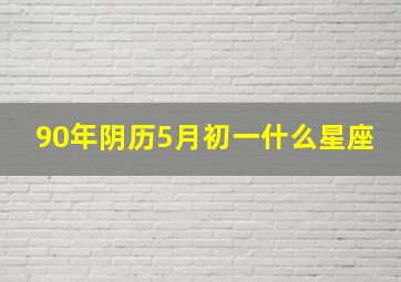 90年阴历5月初一什么星座