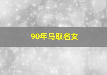 90年马取名女