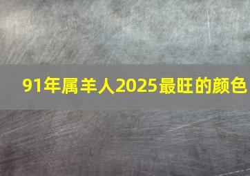 91年属羊人2025最旺的颜色