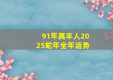 91年属羊人2025蛇年全年运势