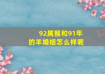 92属猴和91年的羊婚姻怎么样呢