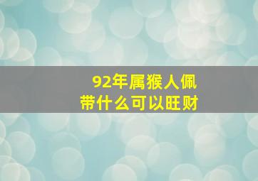 92年属猴人佩带什么可以旺财