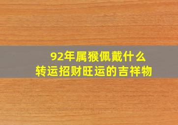 92年属猴佩戴什么转运招财旺运的吉祥物