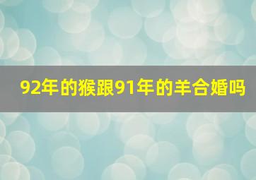 92年的猴跟91年的羊合婚吗