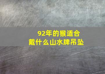 92年的猴适合戴什么山水牌吊坠