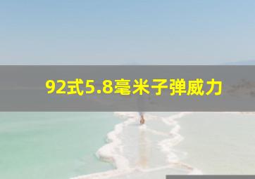 92式5.8毫米子弹威力